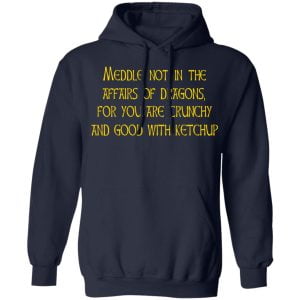 Meddle Not In The Affairs Of Dragons For You Are Crunchy And Good With Ketchup Shirt, Hoodie, Tank 23