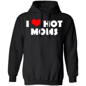 I Love Hot Moms Mother's Day Gift Shirt, Hoodie, Tank 22