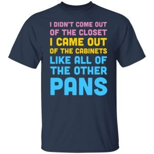 I Didn't Come Out Of The Closet I Came Out Of The Cabinets Like All Of The Other Pans Shirt, Hoodie, Tank 16