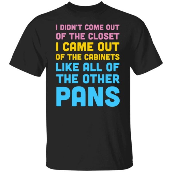 I Didn't Come Out Of The Closet I Came Out Of The Cabinets Like All Of The Other Pans Shirt, Hoodie, Tank 3