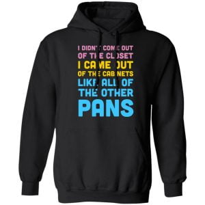 I Didn't Come Out Of The Closet I Came Out Of The Cabinets Like All Of The Other Pans Shirt, Hoodie, Tank 22