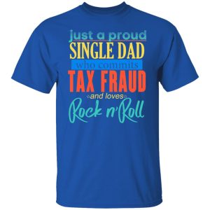 Just A Proud Single Dad Who Commits Tax Fraud And Loves Rock N Roll Shirt, Hoodie, Tank 16