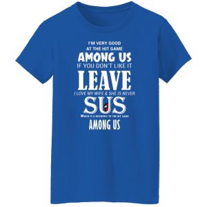 I'm Very Good At The Hit Game Among Us If You Don't Like It Leave I Love My Wife She Is Never Sus Shirt, Hoodie, Tank 21