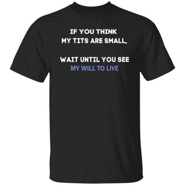 If You Think My Tits Are Small Wait Until You See My Will To Live Shirt, Hoodie, Tank 3