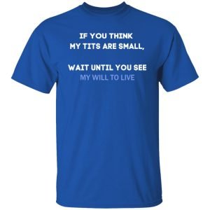 If You Think My Tits Are Small Wait Until You See My Will To Live Shirt, Hoodie, Tank 17