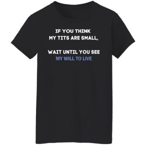 If You Think My Tits Are Small Wait Until You See My Will To Live Shirt, Hoodie, Tank 18