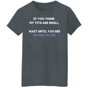 If You Think My Tits Are Small Wait Until You See My Will To Live Shirt, Hoodie, Tank 19