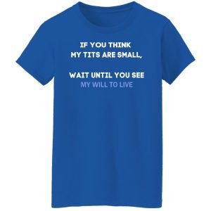 If You Think My Tits Are Small Wait Until You See My Will To Live Shirt, Hoodie, Tank 21