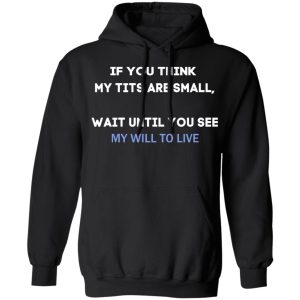 If You Think My Tits Are Small Wait Until You See My Will To Live Shirt, Hoodie, Tank 22