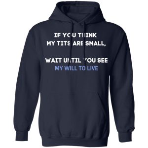If You Think My Tits Are Small Wait Until You See My Will To Live Shirt, Hoodie, Tank 23