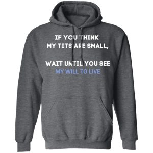 If You Think My Tits Are Small Wait Until You See My Will To Live Shirt, Hoodie, Tank 24