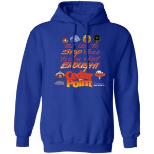 Tell Us To Stop When You've Had Enough Cedar Point Shirt, Hoodie, Tank 25