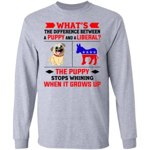 What's The Difference Between A Puppy And A Liberal The Puppy Stops Whining When It Grows Up Shirt, Hoodie, Tank 20