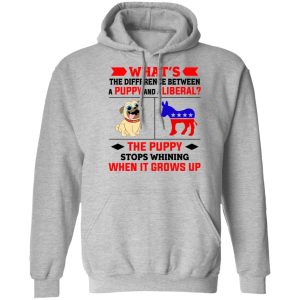 What's The Difference Between A Puppy And A Liberal The Puppy Stops Whining When It Grows Up Shirt, Hoodie, Tank 23