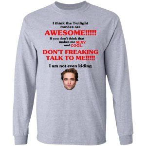 I Think The Twilight Movies Are Awesome Don't Freaking Talke To Me I Am Not Even Kiding Shirt, Hoodie, Tank 9 I Think The Twilight Movies Are Awesome Don't Freaking Talke To Me I Am Not Even Kiding Shirt, Hoodie, Tank 9