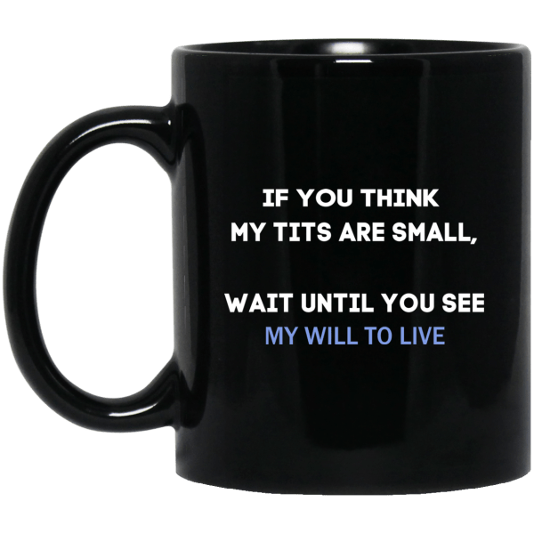 If You Think My Tits Are Small Wait Until You See My Will To Live Mug 3