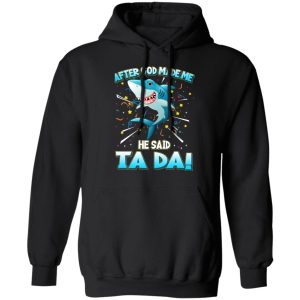 After God Made Me He Said Ta Da Funny Shark Shirt, Hoodie, Tank 9