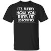 It's Funny How You Think I'm Listening Shirt, Hoodie, Tank 2
