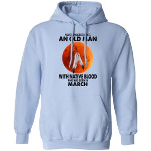 Never Underestimate An Old Man With Native Blood Who Was Born In March Shirt, Hoodie, Tank 25 Never Underestimate An Old Man With Native Blood Who Was Born In March Shirt, Hoodie, Tank 25