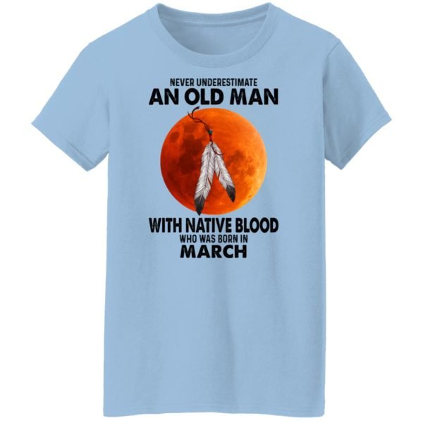 Never Underestimate An Old Man With Native Blood Who Was Born In March Shirt, Hoodie, Tank Apparel 6