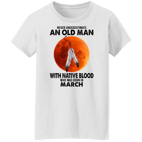 Never Underestimate An Old Man With Native Blood Who Was Born In March Shirt, Hoodie, Tank Apparel 7