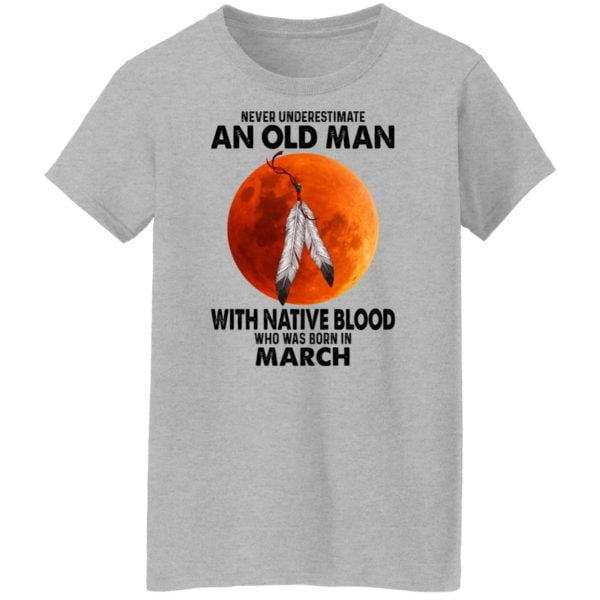 Never Underestimate An Old Man With Native Blood Who Was Born In March Shirt, Hoodie, Tank Apparel 8