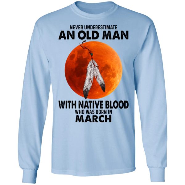Never Underestimate An Old Man With Native Blood Who Was Born In March Shirt, Hoodie, Tank Apparel 11
