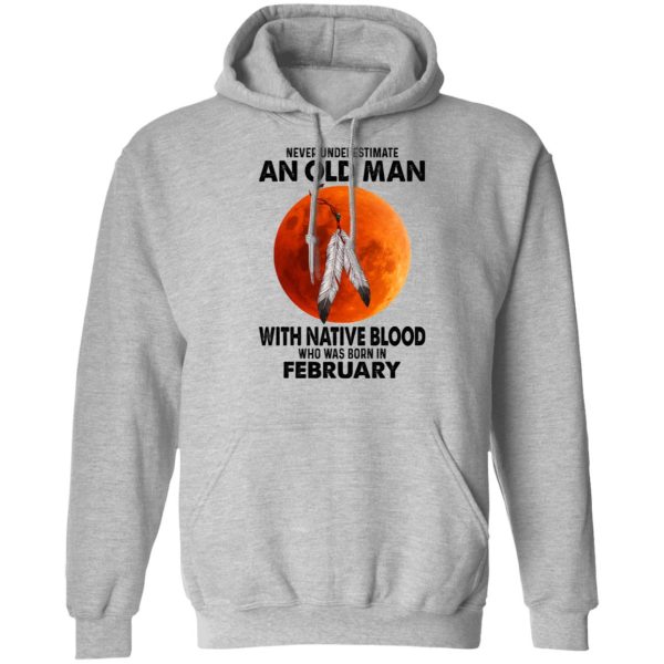 Never Underestimate An Old Man With Native Blood Who Was Born In February Shirt, Hoodie, Tank Apparel 12