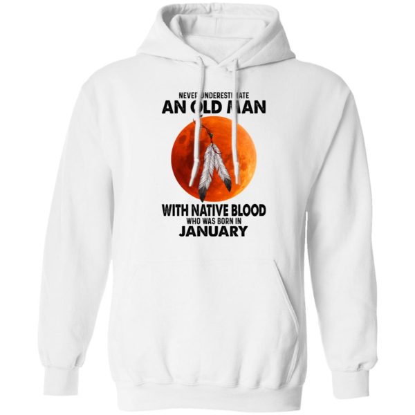 Never Underestimate An Old Man With Native Blood Who Was Born In January Shirt, Hoodie, Tank Apparel 13