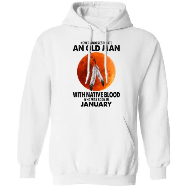Never Underestimate An Old Man With Native Blood Who Was Born In January Shirt, Hoodie, Tank 13