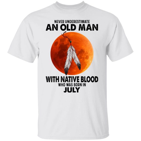 Never Underestimate An Old Man With Native Blood Who Was Born In July Shirt, Hoodie, Tank Apparel 4