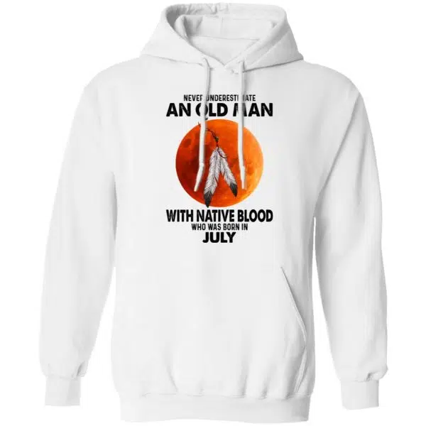 Never Underestimate An Old Man With Native Blood Who Was Born In July Shirt, Hoodie, Tank 13