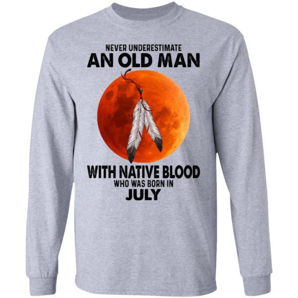 Never Underestimate An Old Man With Native Blood Who Was Born In July Shirt, Hoodie, Tank Apparel 9