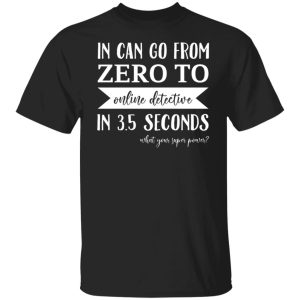 In Can Go From Zero To Online Detective In 3.5 Seconds Shirt, Hoodie, Tank 18