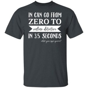In Can Go From Zero To Online Detective In 3.5 Seconds Shirt, Hoodie, Tank 19