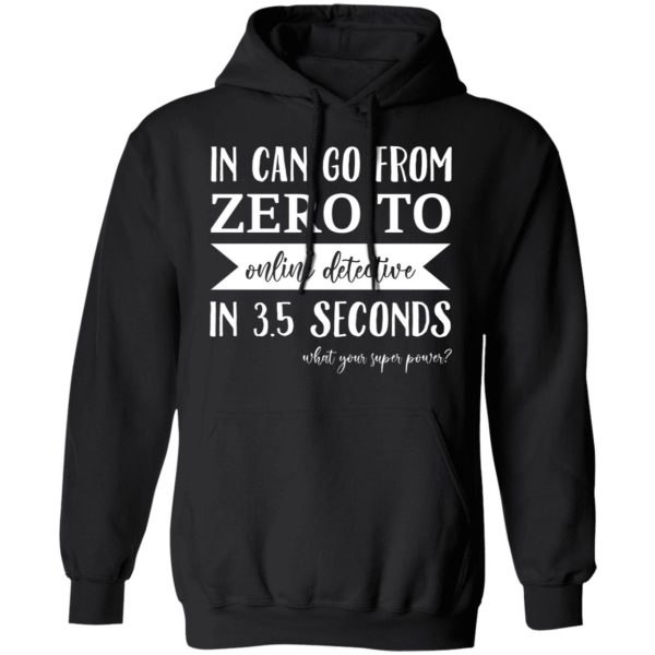 In Can Go From Zero To Online Detective In 3.5 Seconds Shirt, Hoodie, Tank 3