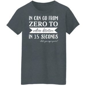 In Can Go From Zero To Online Detective In 3.5 Seconds Shirt, Hoodie, Tank 23