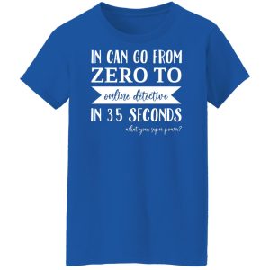 In Can Go From Zero To Online Detective In 3.5 Seconds Shirt, Hoodie, Tank 25