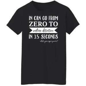 In Can Go From Zero To Online Detective In 3.5 Seconds Shirt, Hoodie, Tank 22