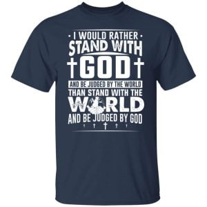 I Would Rather Stand With God And Be Judged By The World Than To Stand With The World And Be Juged By God Christian Shirt, Hoodie, Tank 20