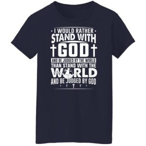 I Would Rather Stand With God And Be Judged By The World Than To Stand With The World And Be Juged By God Christian Shirt, Hoodie, Tank 24