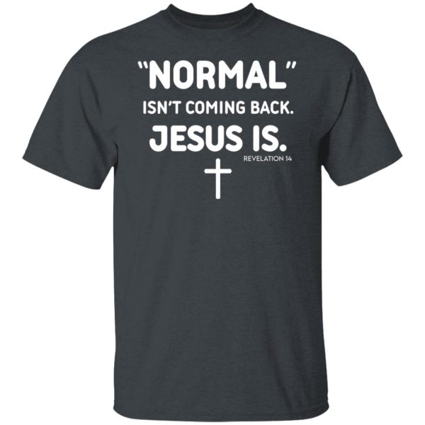 Normal Isn't Coming Back Jesus Is Revelation 14 Shirt, Hoodie, Tank ...