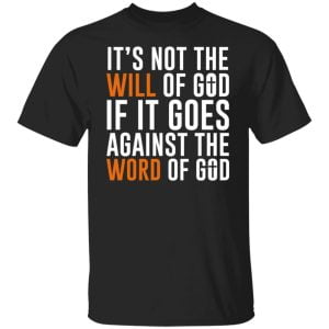 It's Not The Will Of God If It Goes Against The Word Of God Shirt, Hoodie, Tank 8