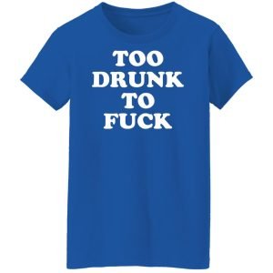 Too Drunk To Fuck Shirt, Hoodie, Tank 25