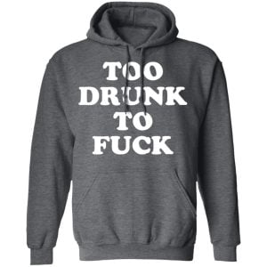 Too Drunk To Fuck Shirt, Hoodie, Tank 16