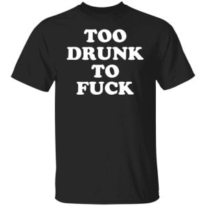 Too Drunk To Fuck Shirt, Hoodie, Tank 18