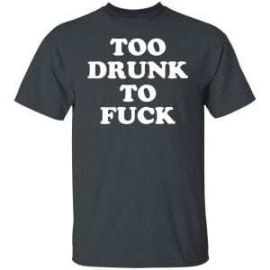 Too Drunk To Fuck Shirt, Hoodie, Tank 19