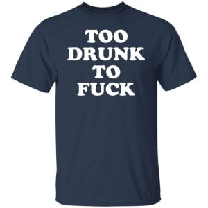 Too Drunk To Fuck Shirt, Hoodie, Tank 20