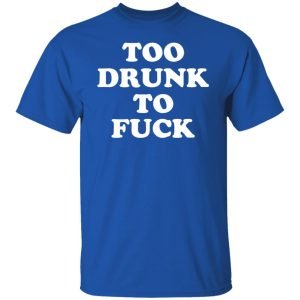 Too Drunk To Fuck Shirt, Hoodie, Tank 21