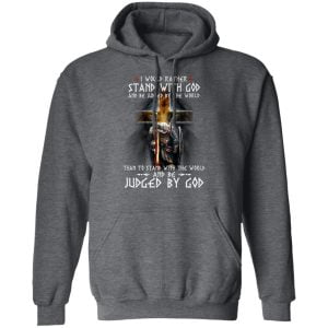 I Would Rather Stand With God And Be Judged By The World Than To Stand With The World And Be Juged By God Shirt, Hoodie, Tank 8 I Would Rather Stand With God And Be Judged By The World Than To Stand With The World And Be Juged By God Shirt, Hoodie, Tank 8